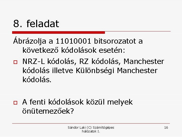 8. feladat Ábrázolja a 11010001 bitsorozatot a következő kódolások esetén: NRZ-L kódolás, RZ kódolás,