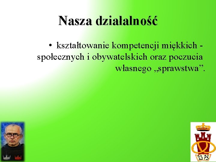 Nasza działalność • kształtowanie kompetencji miękkich społecznych i obywatelskich oraz poczucia własnego „sprawstwa”. 