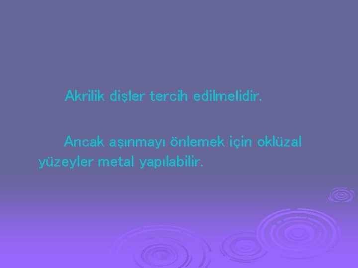 Akrilik dişler tercih edilmelidir. Ancak aşınmayı önlemek için oklüzal yüzeyler metal yapılabilir. Akrilik dişler tercih edilmelidir. Ancak aşınmayı önlemek için oklüzal yüzeyler metal yapılabilir.