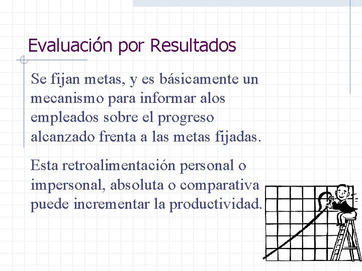Evaluación por Resultados Se fijan metas, y es básicamente un mecanismo para informar alos