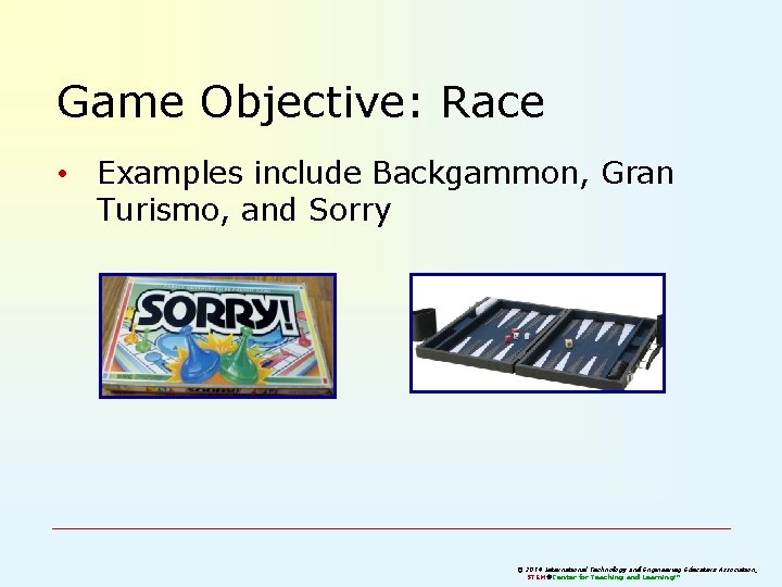 Game Objective: Race • Examples include Backgammon, Gran Turismo, and Sorry © 2011 2014 Game Objective: Race • Examples include Backgammon, Gran Turismo, and Sorry © 2011 2014