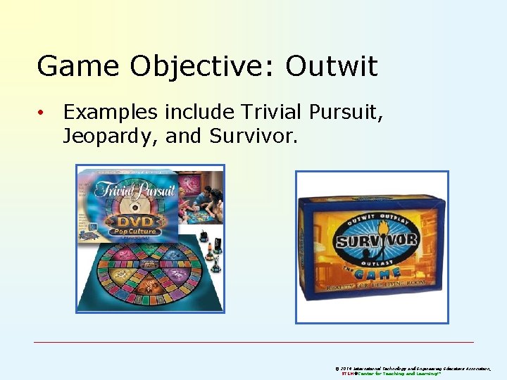 Game Objective: Outwit • Examples include Trivial Pursuit, Jeopardy, and Survivor. © 2011 2014 Game Objective: Outwit • Examples include Trivial Pursuit, Jeopardy, and Survivor. © 2011 2014