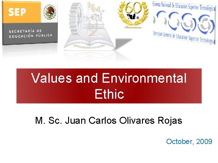 Values and Environmental Ethic M. Sc. Juan Carlos Olivares Rojas October, 2009 