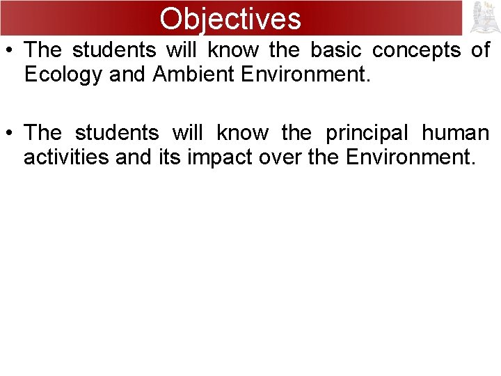 Objectives • The students will know the basic concepts of Ecology and Ambient Environment.