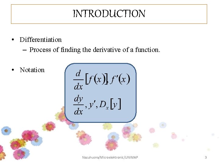 INTRODUCTION • Differentiation – Process of finding the derivative of a function. • Notation