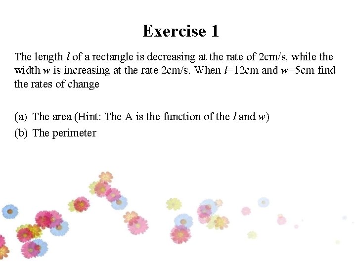 Exercise 1 The length l of a rectangle is decreasing at the rate of