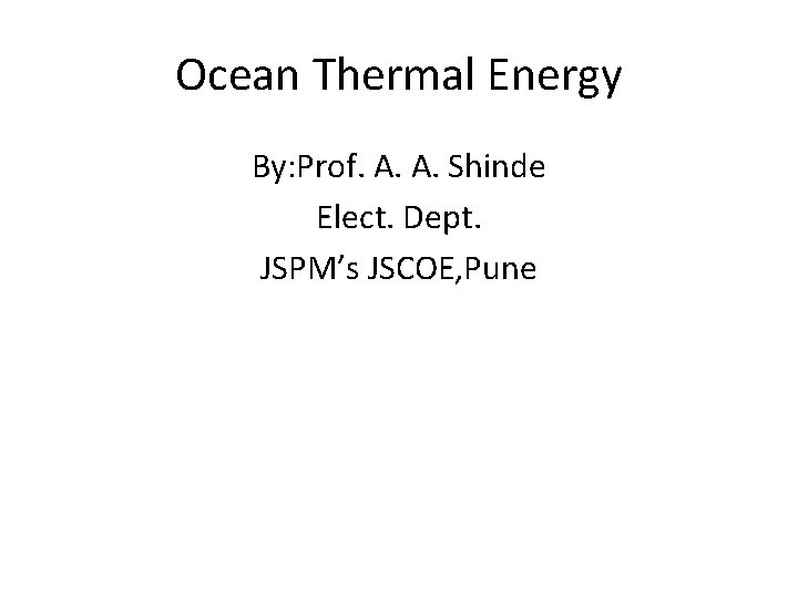 Ocean Thermal Energy By: Prof. A. A. Shinde Elect. Dept. JSPM’s JSCOE, Pune 