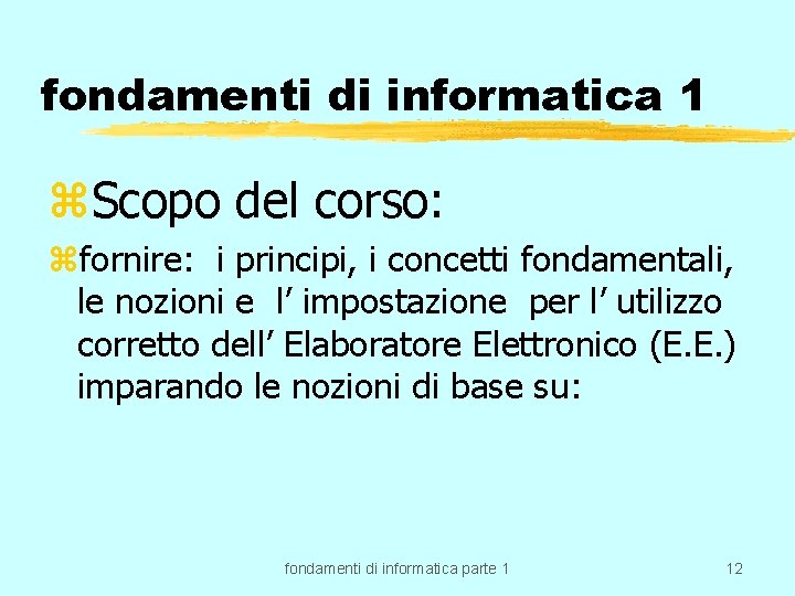 fondamenti di informatica 1 z. Scopo del corso: zfornire: i principi, i concetti fondamentali,