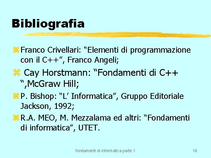Bibliografia z Franco Crivellari: “Elementi di programmazione con il C++”, Franco Angeli; z Cay