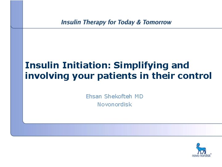 Insulin Initiation: Simplifying and involving your patients in their control Ehsan Shekofteh MD Novonordisk