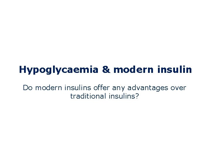 Hypoglycaemia & modern insulin Do modern insulins offer any advantages over traditional insulins? 