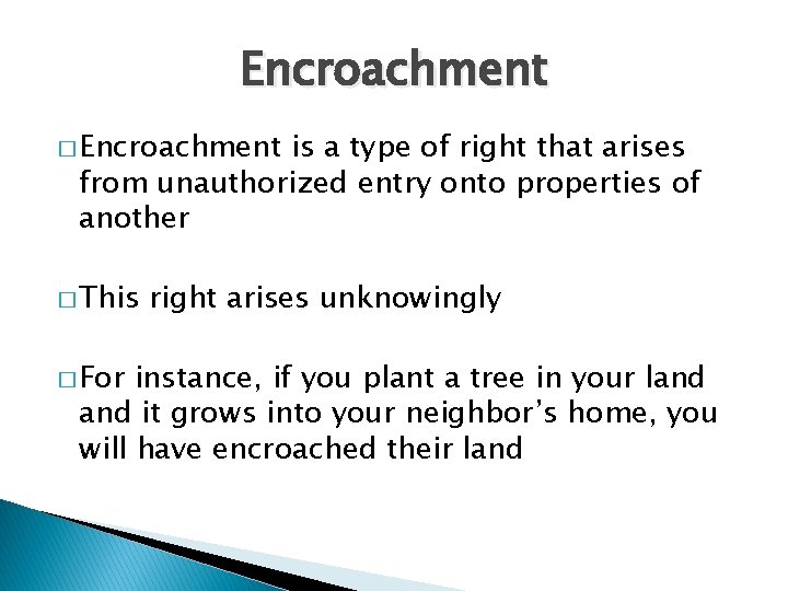 Encroachment � Encroachment is a type of right that arises from unauthorized entry onto