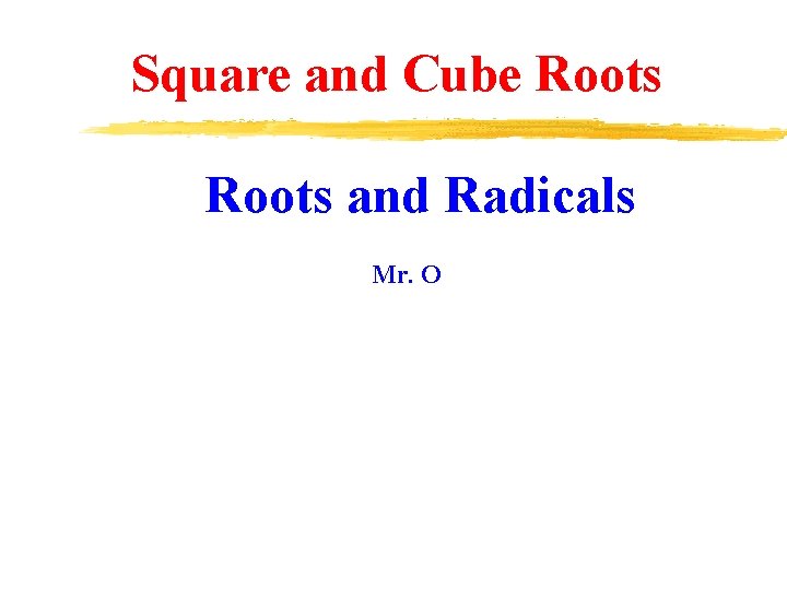 Square and Cube Roots and Radicals Mr. O 