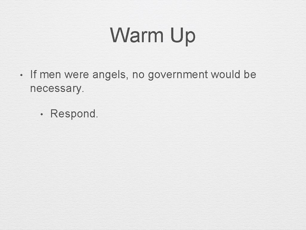 Warm Up • If men were angels, no government would be necessary. • Respond.