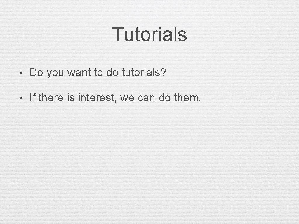 Tutorials • Do you want to do tutorials? • If there is interest, we