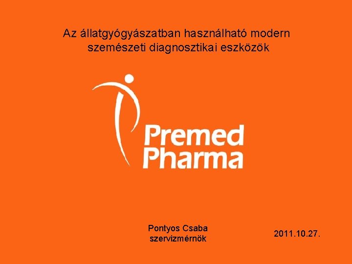 Az állatgyógyászatban használható modern szemészeti diagnosztikai eszközök Pontyos Csaba szervizmérnök 2011. 10. 27. 