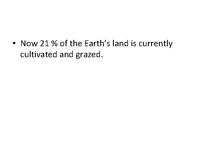  • Now 21 % of the Earth’s land is currently cultivated and grazed.