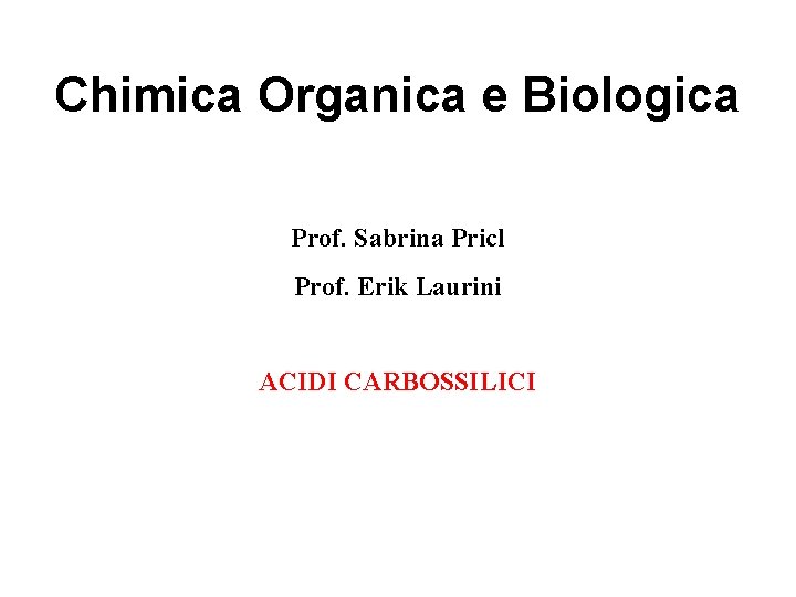 Chimica Organica e Biologica Prof. Sabrina Pricl Prof. Erik Laurini ACIDI CARBOSSILICI 