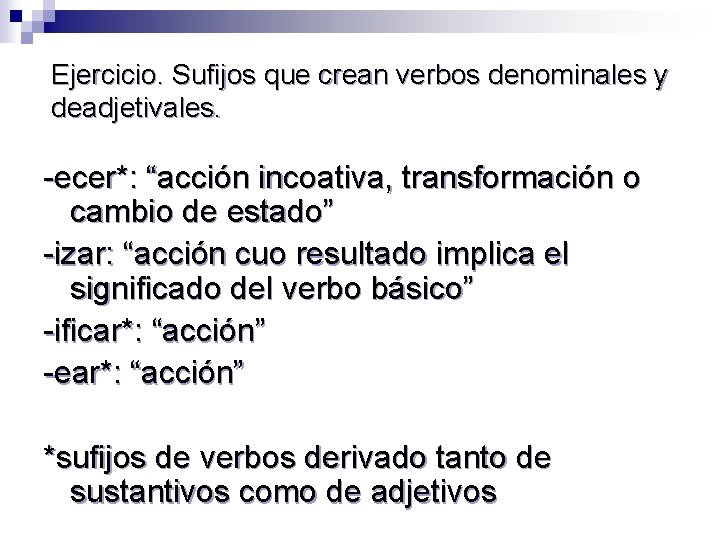 Ejercicio. Sufijos que crean verbos denominales y deadjetivales. -ecer*: “acción incoativa, transformación o cambio