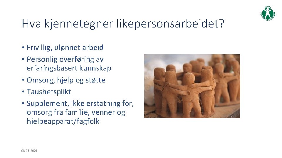 Hva kjennetegner likepersonsarbeidet? • Frivillig, ulønnet arbeid • Personlig overføring av erfaringsbasert kunnskap •