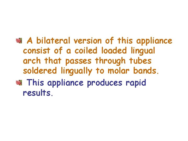 A bilateral version of this appliance consist of a coiled loaded lingual arch that