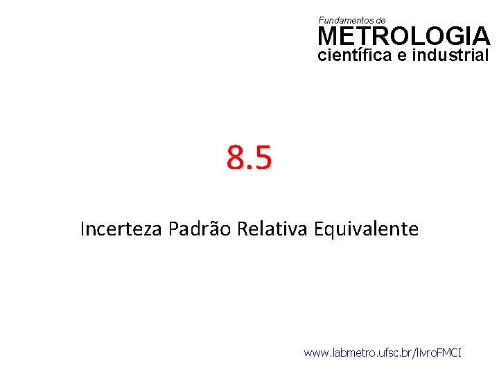 Fundamentos de METROLOGIA científica e industrial 8. 5 Incerteza Padrão Relativa Equivalente www. labmetro.