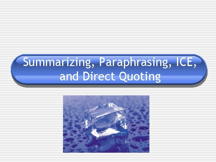 Summarizing, Paraphrasing, ICE, and Direct Quoting 