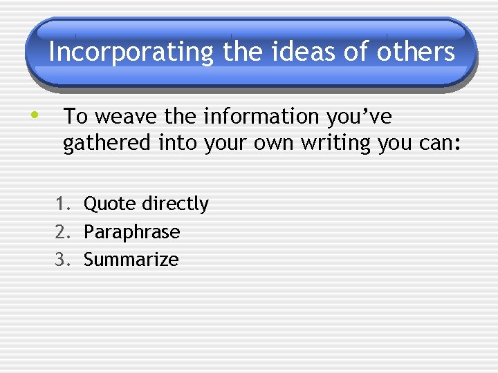 Incorporating the ideas of others • To weave the information you’ve gathered into your