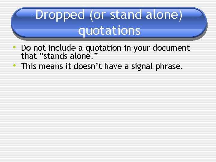 Dropped (or stand alone) quotations • Do not include a quotation in your document