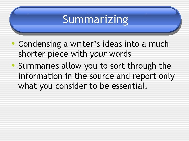 Summarizing • Condensing a writer’s ideas into a much • shorter piece with your