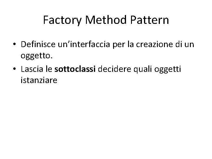 Factory Method Pattern • Definisce un’interfaccia per la creazione di un oggetto. • Lascia Factory Method Pattern • Definisce un’interfaccia per la creazione di un oggetto. • Lascia