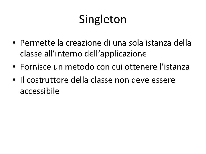Singleton • Permette la creazione di una sola istanza della classe all’interno dell’applicazione • Singleton • Permette la creazione di una sola istanza della classe all’interno dell’applicazione •