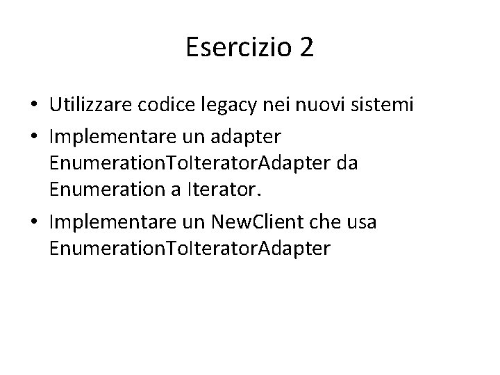 Esercizio 2 • Utilizzare codice legacy nei nuovi sistemi • Implementare un adapter Enumeration.