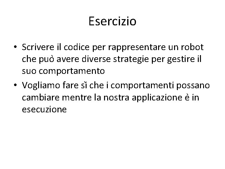 Esercizio • Scrivere il codice per rappresentare un robot che puo avere diverse strategie Esercizio • Scrivere il codice per rappresentare un robot che puo avere diverse strategie