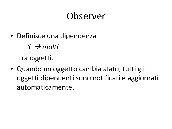 Observer • Definisce una dipendenza 1 molti tra oggetti. • Quando un oggetto cambia Observer • Definisce una dipendenza 1 molti tra oggetti. • Quando un oggetto cambia