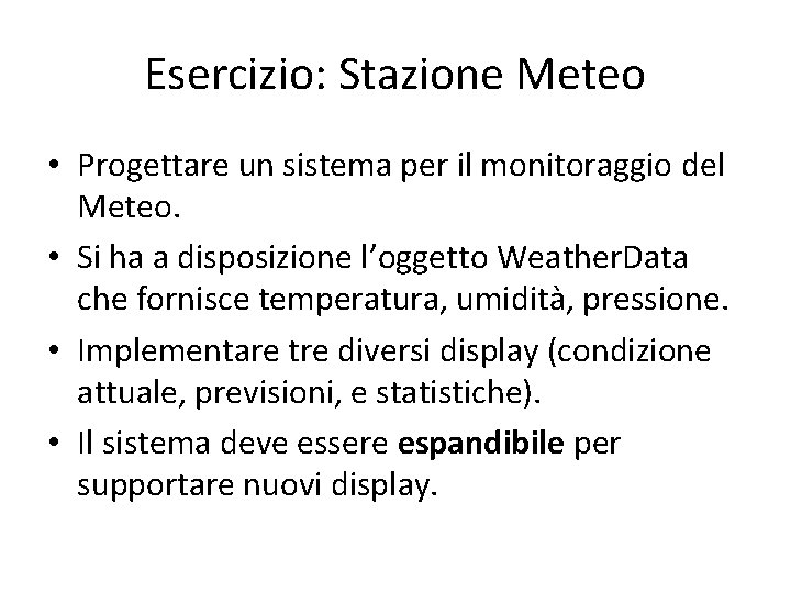 Esercizio: Stazione Meteo • Progettare un sistema per il monitoraggio del Meteo. • Si