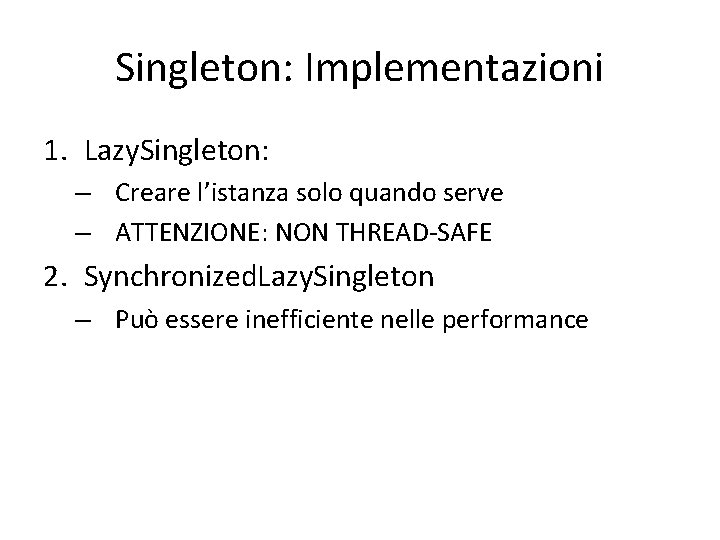 Singleton: Implementazioni 1. Lazy. Singleton: – Creare l’istanza solo quando serve – ATTENZIONE: NON Singleton: Implementazioni 1. Lazy. Singleton: – Creare l’istanza solo quando serve – ATTENZIONE: NON