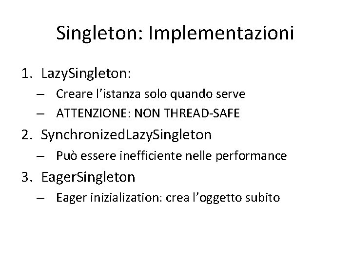 Singleton: Implementazioni 1. Lazy. Singleton: – Creare l’istanza solo quando serve – ATTENZIONE: NON Singleton: Implementazioni 1. Lazy. Singleton: – Creare l’istanza solo quando serve – ATTENZIONE: NON
