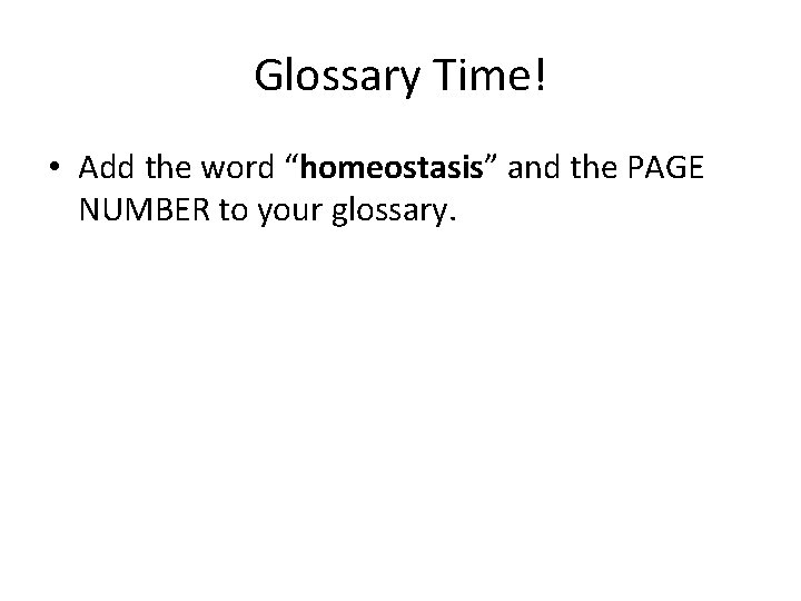 Glossary Time! • Add the word “homeostasis” and the PAGE NUMBER to your glossary.