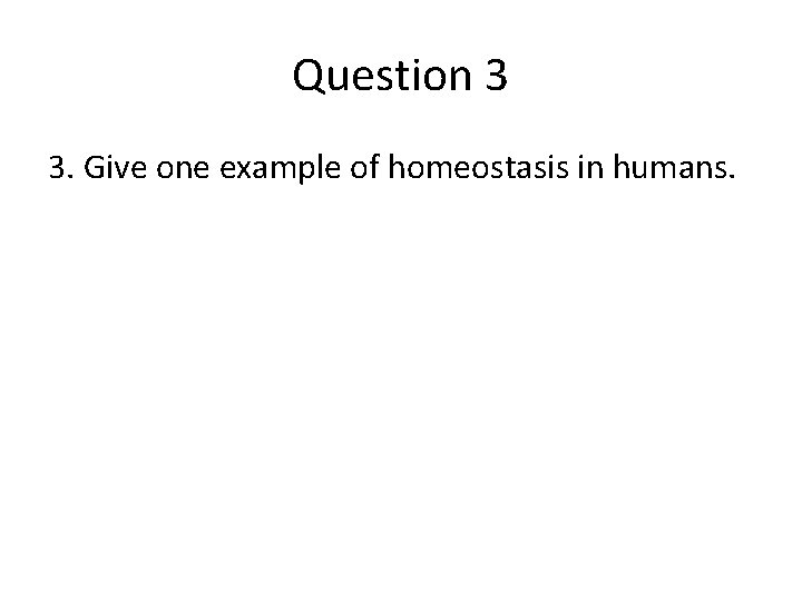 Question 3 3. Give one example of homeostasis in humans. 