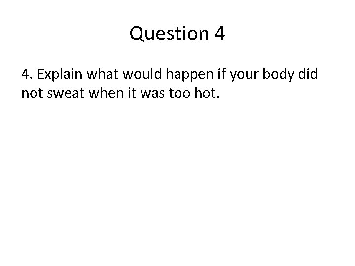 Question 4 4. Explain what would happen if your body did not sweat when