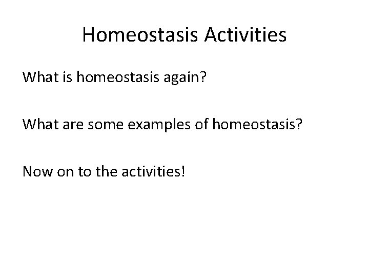 Homeostasis Activities What is homeostasis again? What are some examples of homeostasis? Now on