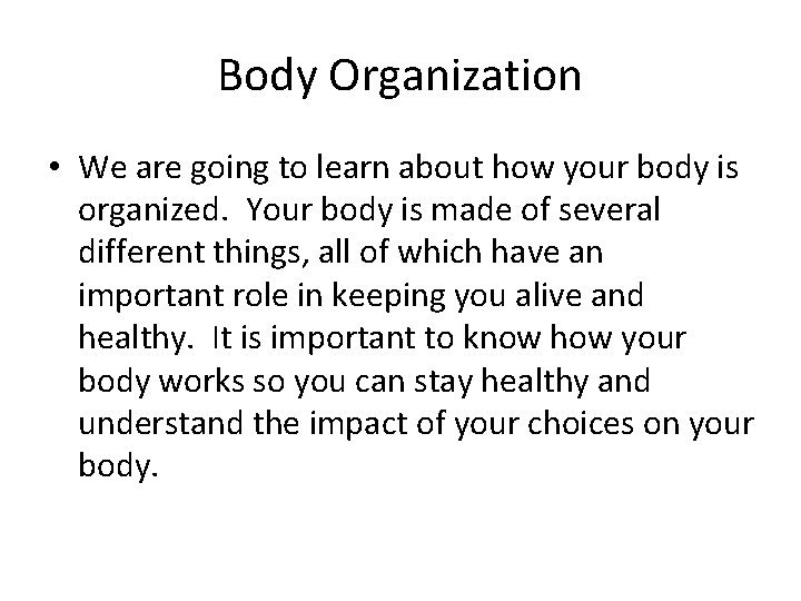 Body Organization • We are going to learn about how your body is organized.