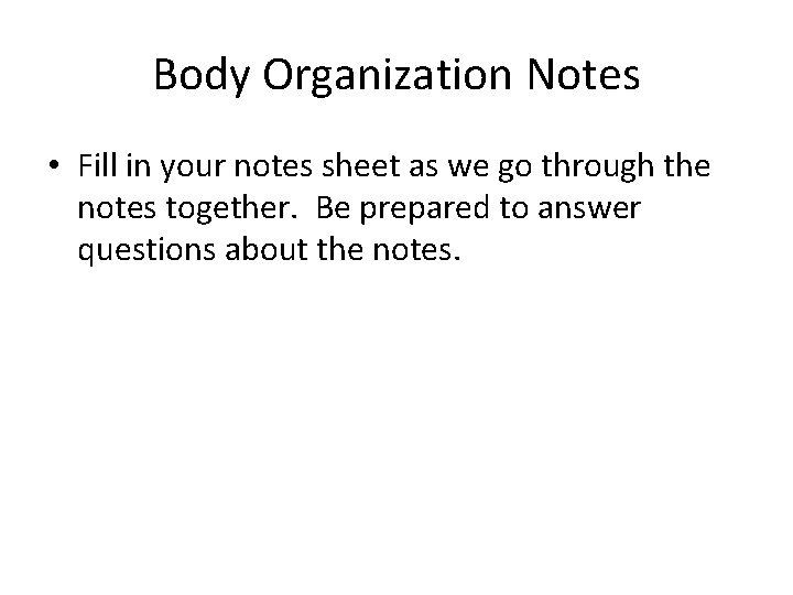 Body Organization Notes • Fill in your notes sheet as we go through the