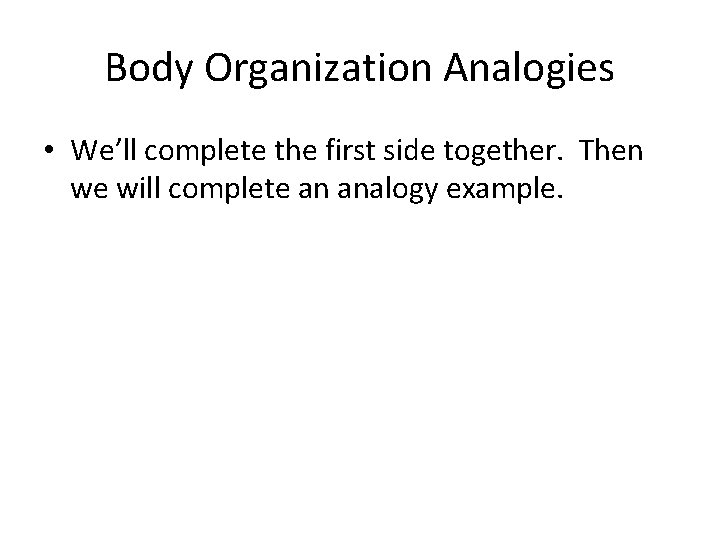 Body Organization Analogies • We’ll complete the first side together. Then we will complete