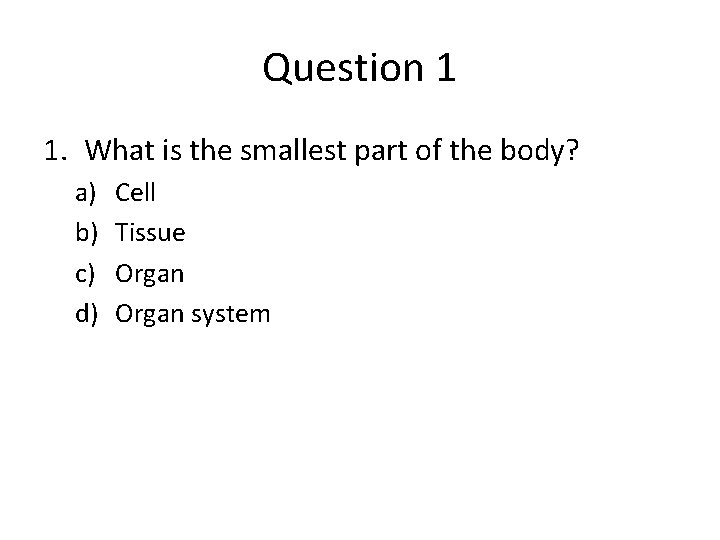 Question 1 1. What is the smallest part of the body? a) b) c)