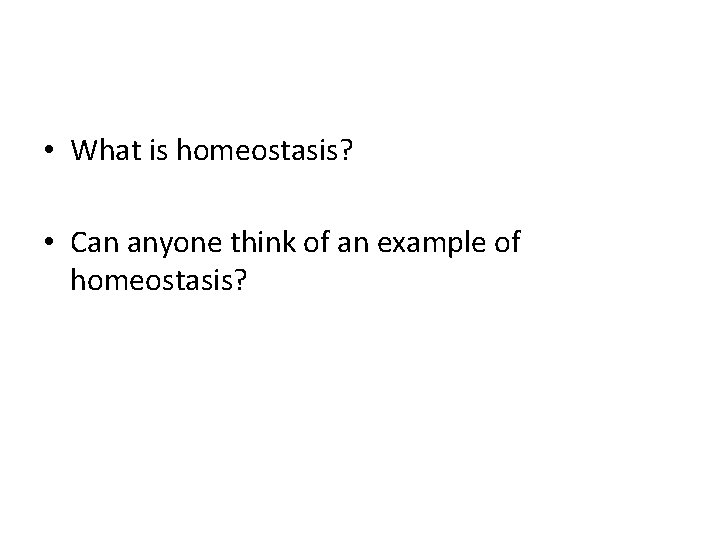  • What is homeostasis? • Can anyone think of an example of homeostasis?