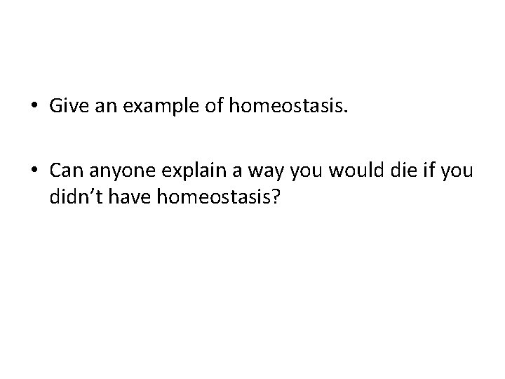  • Give an example of homeostasis. • Can anyone explain a way you