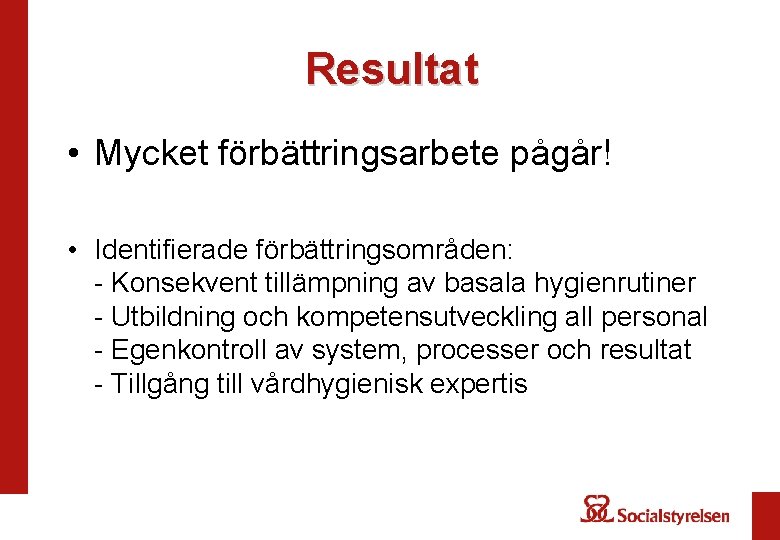 Resultat • Mycket förbättringsarbete pågår! • Identifierade förbättringsområden: - Konsekvent tillämpning av basala hygienrutiner