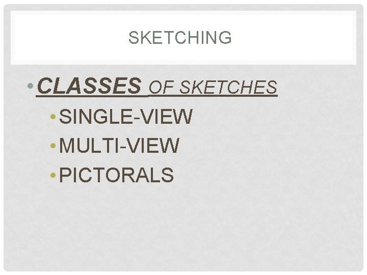 SKETCHING • CLASSES OF SKETCHES • SINGLE-VIEW • MULTI-VIEW • PICTORALS 